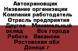 Автокрановщик › Название организации ­ Компания-работодатель › Отрасль предприятия ­ Другое › Минимальный оклад ­ 1 - Все города Работа » Вакансии   . Ростовская обл.,Донецк г.